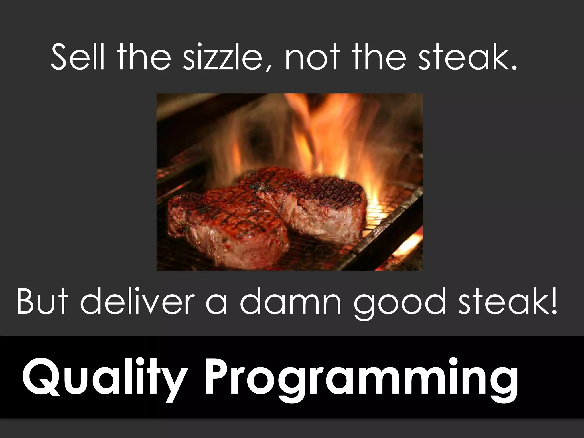Quality Programming
Sell the sizzle, not the steak.
But deliver a damn good steak!
 