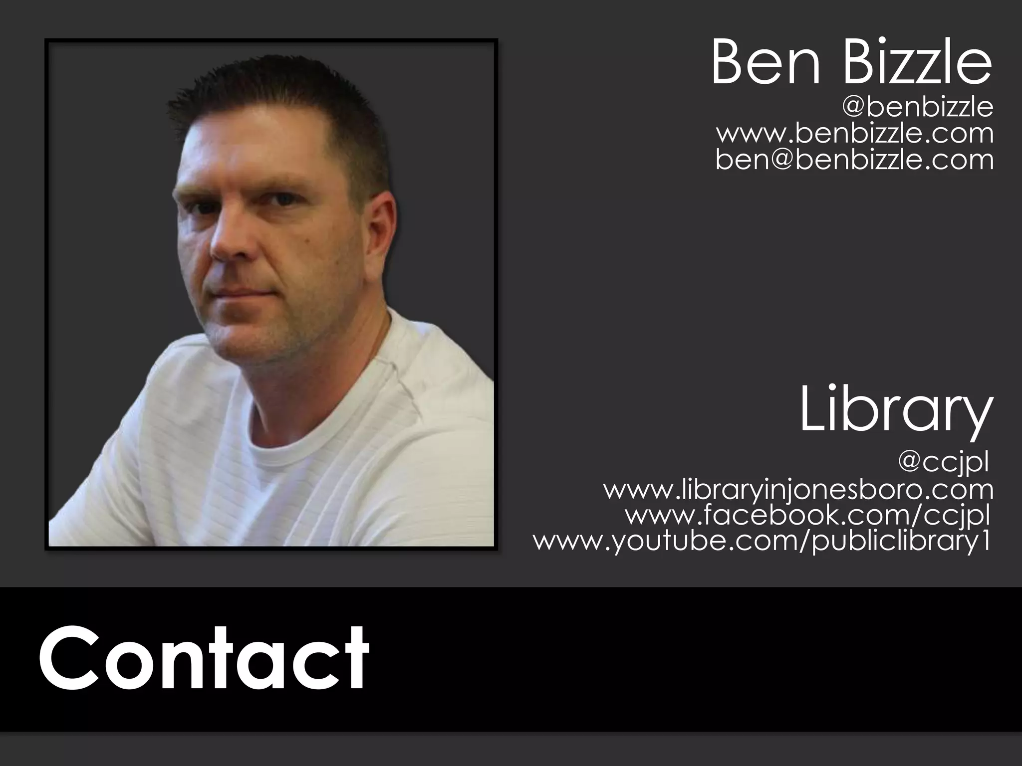 Contact
Ben Bizzle
@benbizzle
ben@benbizzle.com
www.benbizzle.com
Library
@ccjpl
www.libraryinjonesboro.com
www.facebook.com/ccjpl
www.youtube.com/publiclibrary1
 