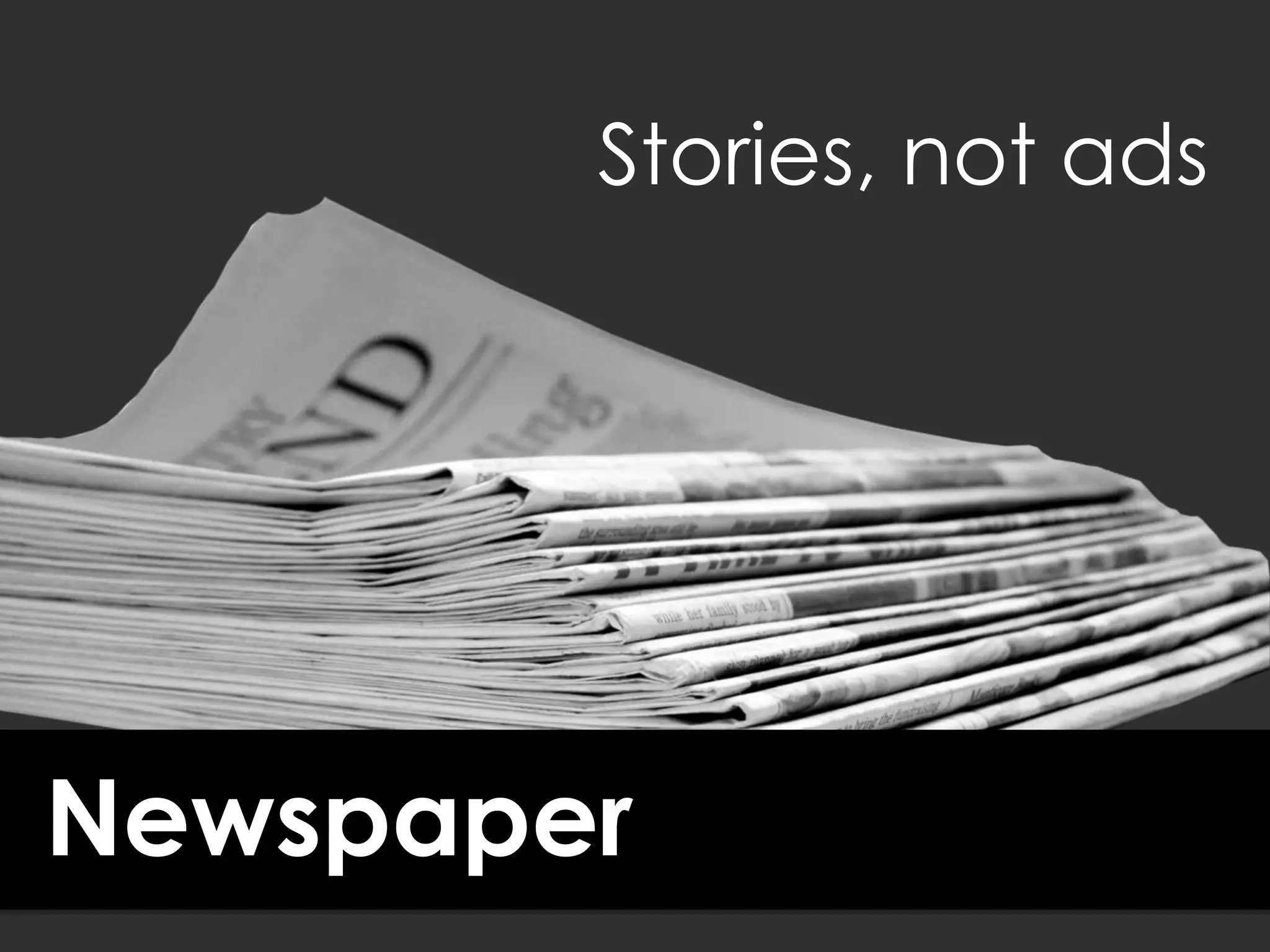 Newspaper
Stories, not ads
 