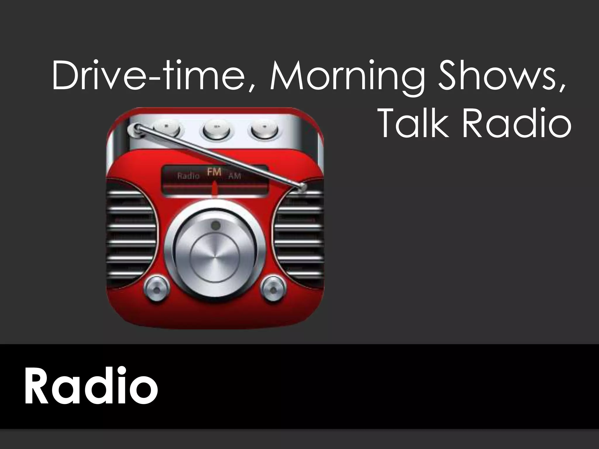 Radio
Drive-time, Morning Shows,
Talk Radio
 