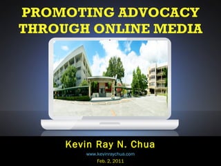PROMOTING ADVOCACY THROUGH ONLINE MEDIA Kevin Ray N. Chua www.kevinraychua.com Feb. 2, 2011 