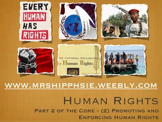 Human Rights
Part 2 of the Core - (2) Promoting and
Enforcing Human Rights
www.mrshipphsie.weebly.com
 