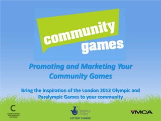 Promoting and Marketing Your
        Community Games
Bring the inspiration of the London 2012 Olympic and
        Paralympic Games to your community
 
