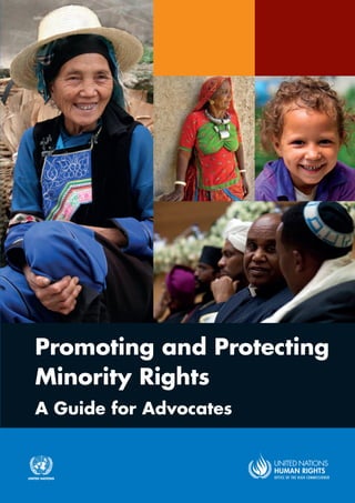 Promoting and Protecting
Minority Rights
A Guide for Advocates
Designed and printed at United Nations, Geneva
1340538 (E) – November 2014 – 3,452 – HR/PUB/12/7
United Nations publications
Sales No. E.13.XIV.1
ISBN 978-92-1-154197-7
 