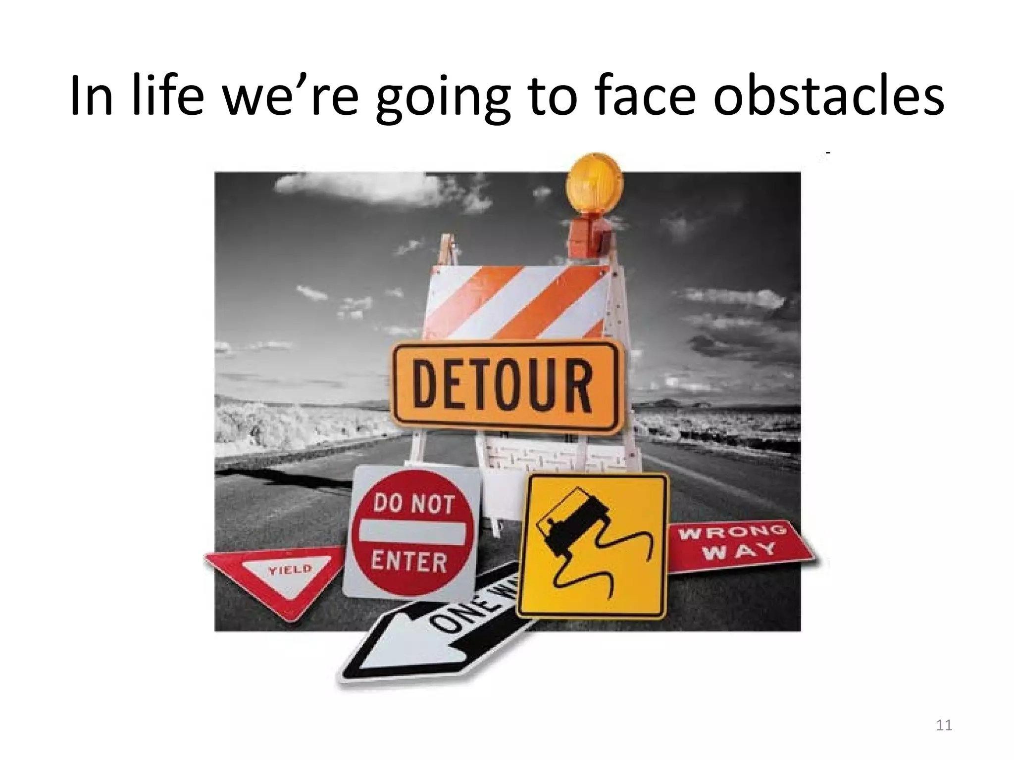 In life we’re going to face obstacles
11
 