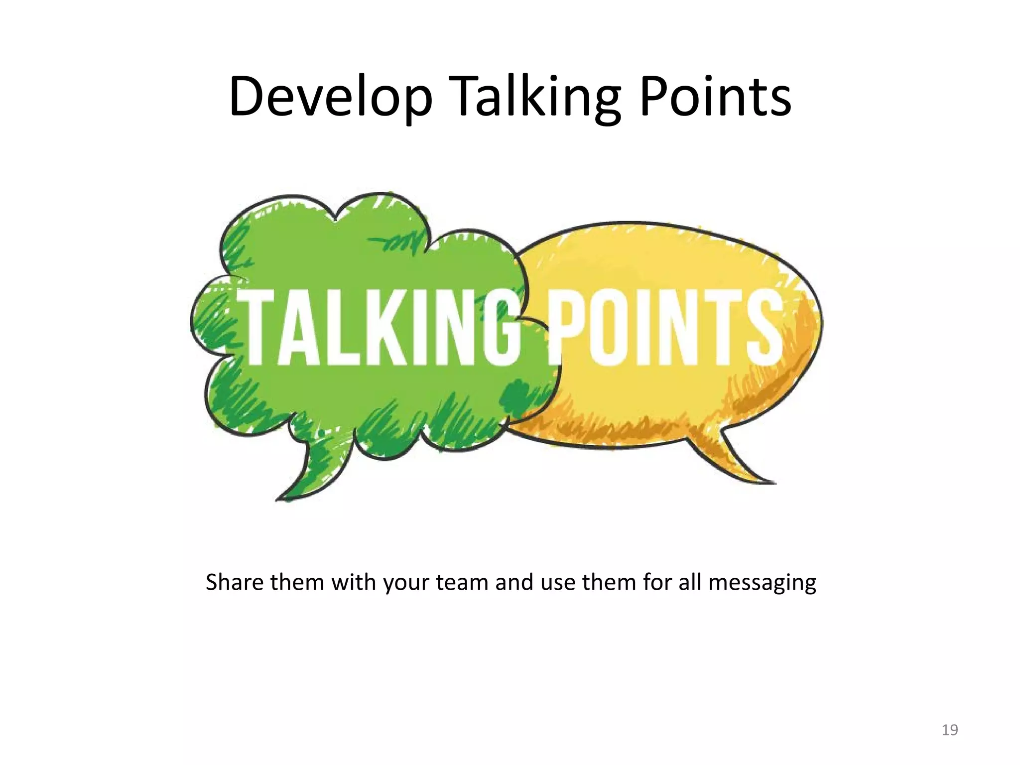 Develop Talking Points
Share them with your team and use them for all messaging
19
 