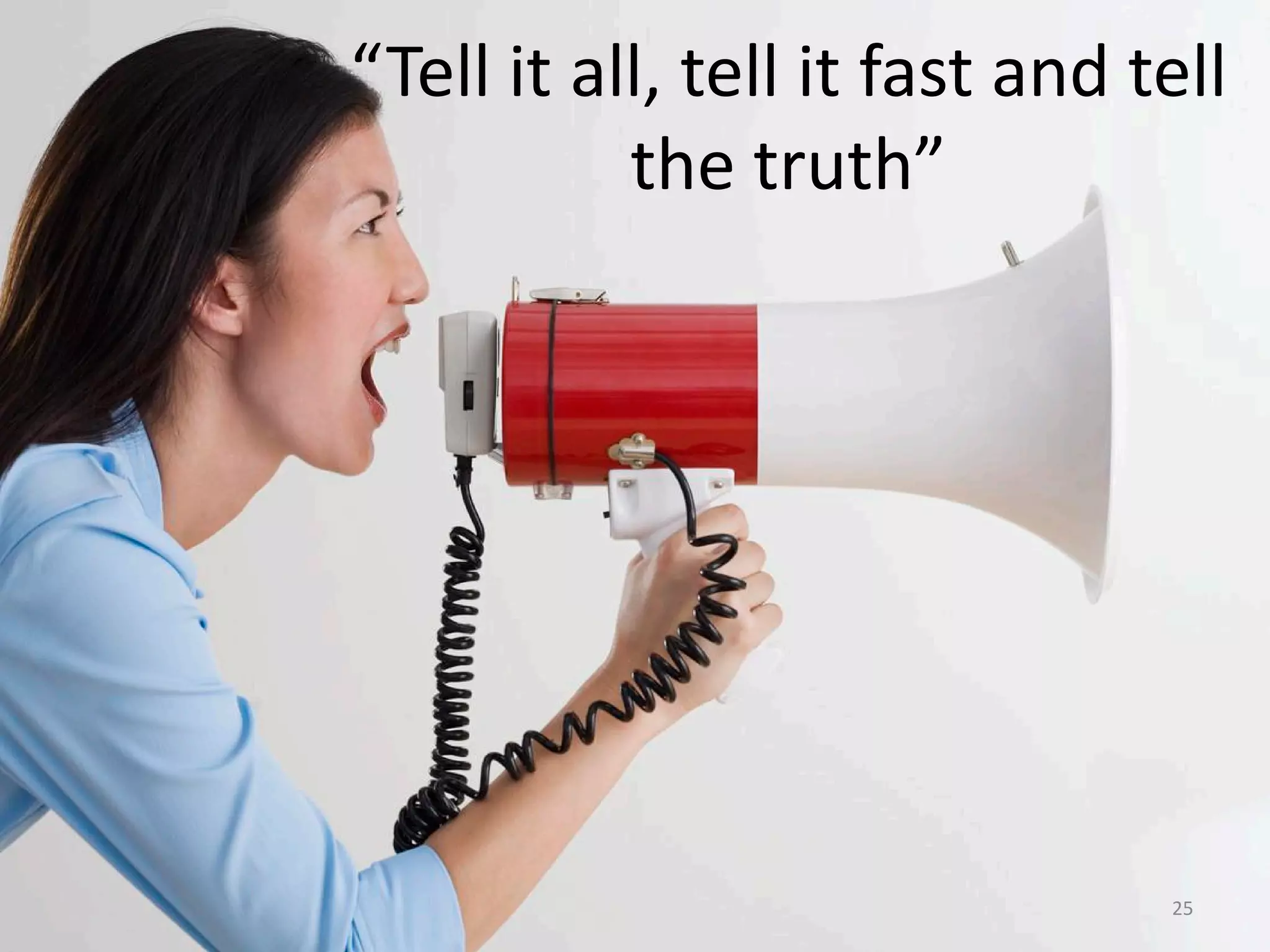 “Tell it all, tell it fast and tell
the truth”
25
 