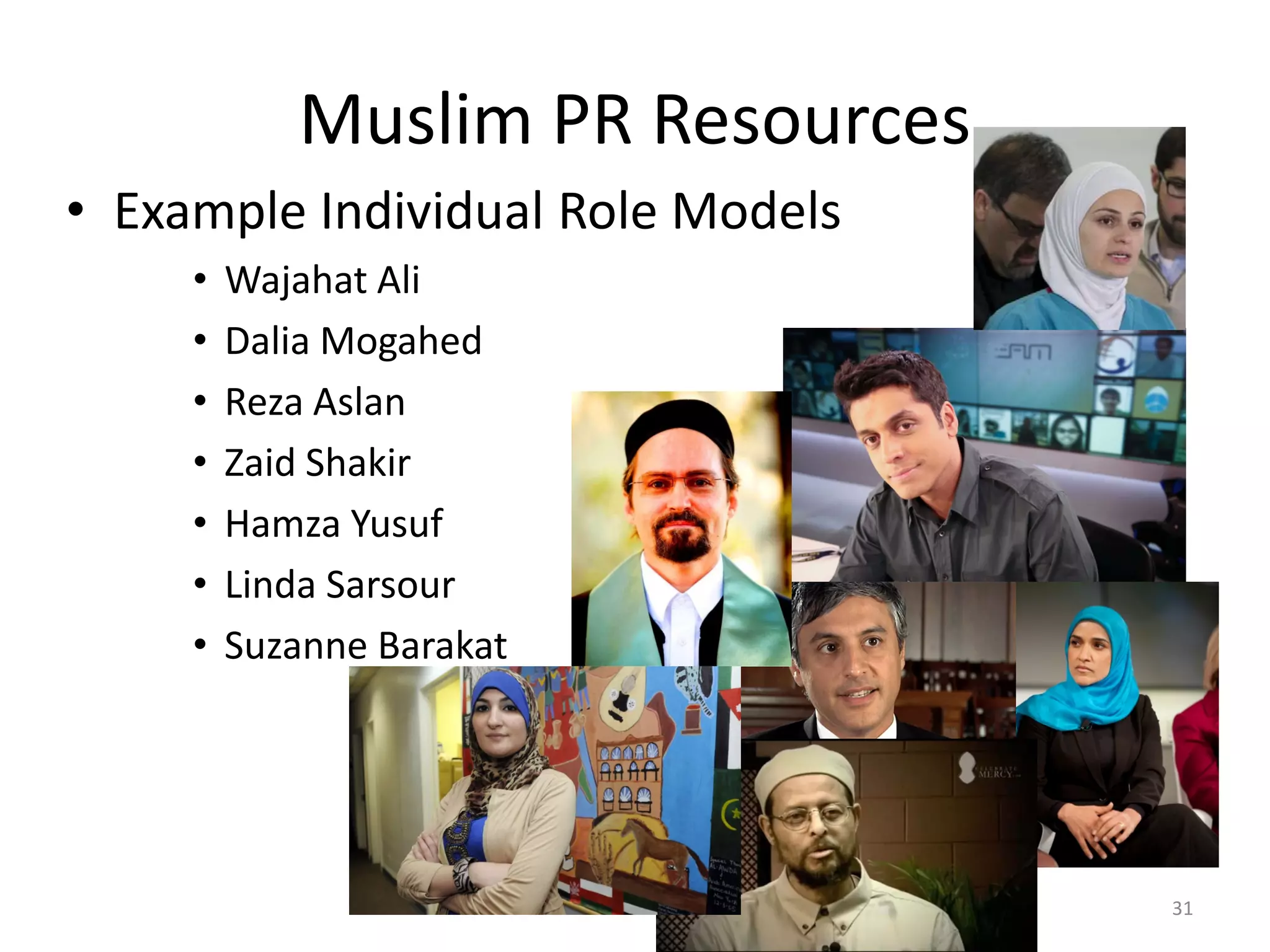 Muslim PR Resources
• Example Individual Role Models
• Wajahat Ali
• Dalia Mogahed
• Reza Aslan
• Zaid Shakir
• Hamza Yusuf
• Linda Sarsour
• Suzanne Barakat
31
 