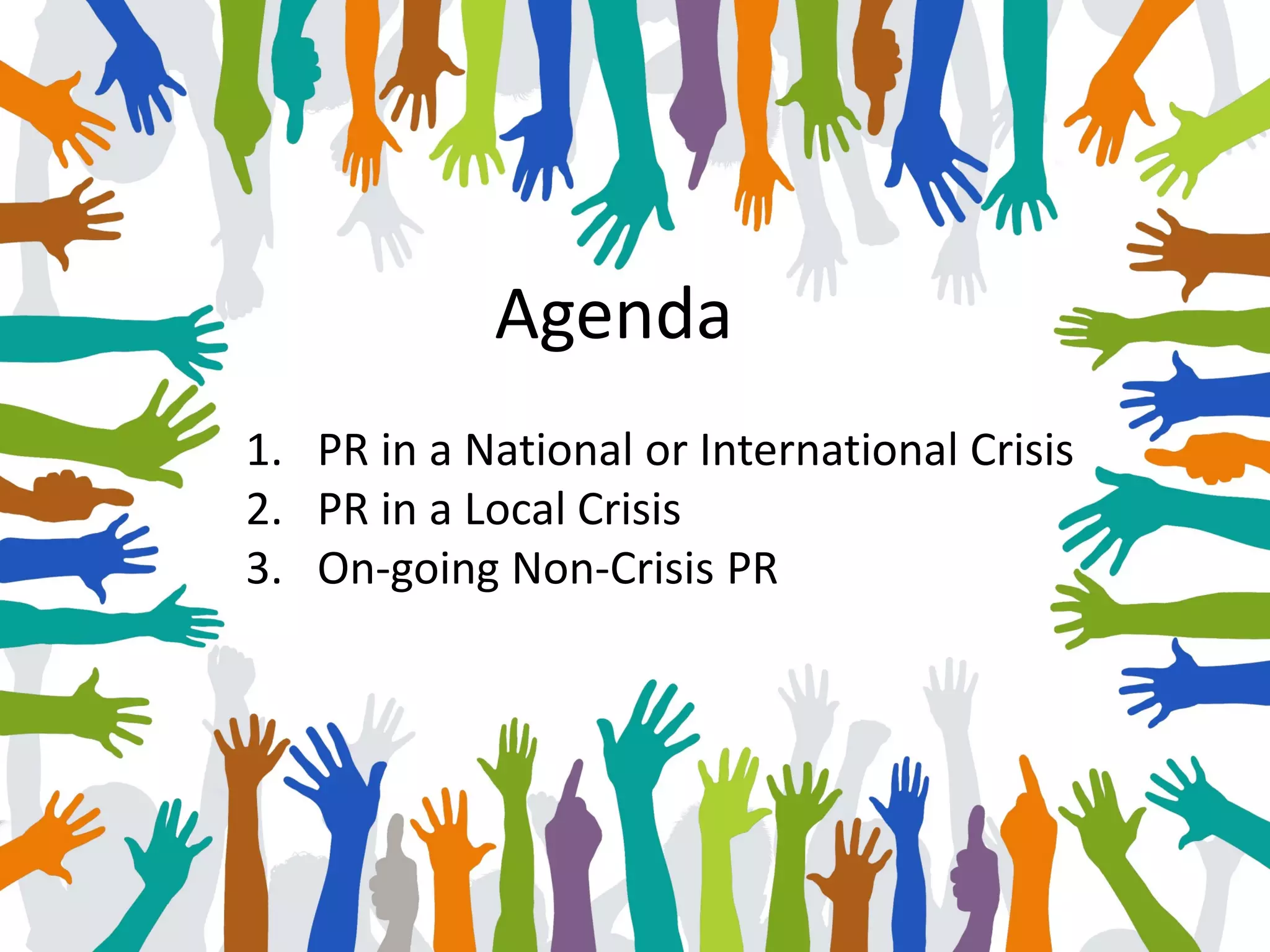 1. PR in a National or International Crisis
2. PR in a Local Crisis
3. On-going Non-Crisis PR
Agenda
 