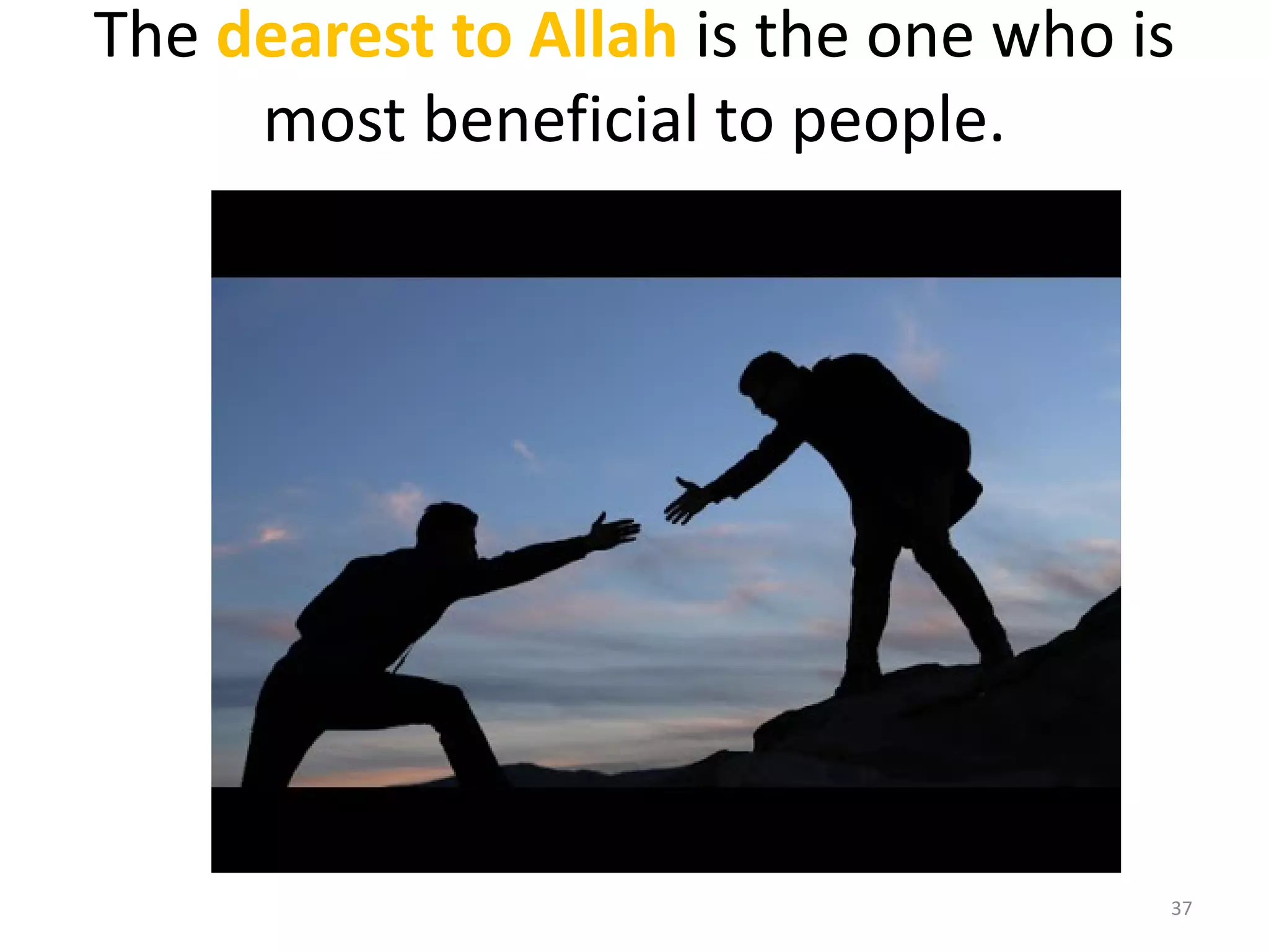 The dearest to Allah is the one who is
most beneficial to people.
37
 