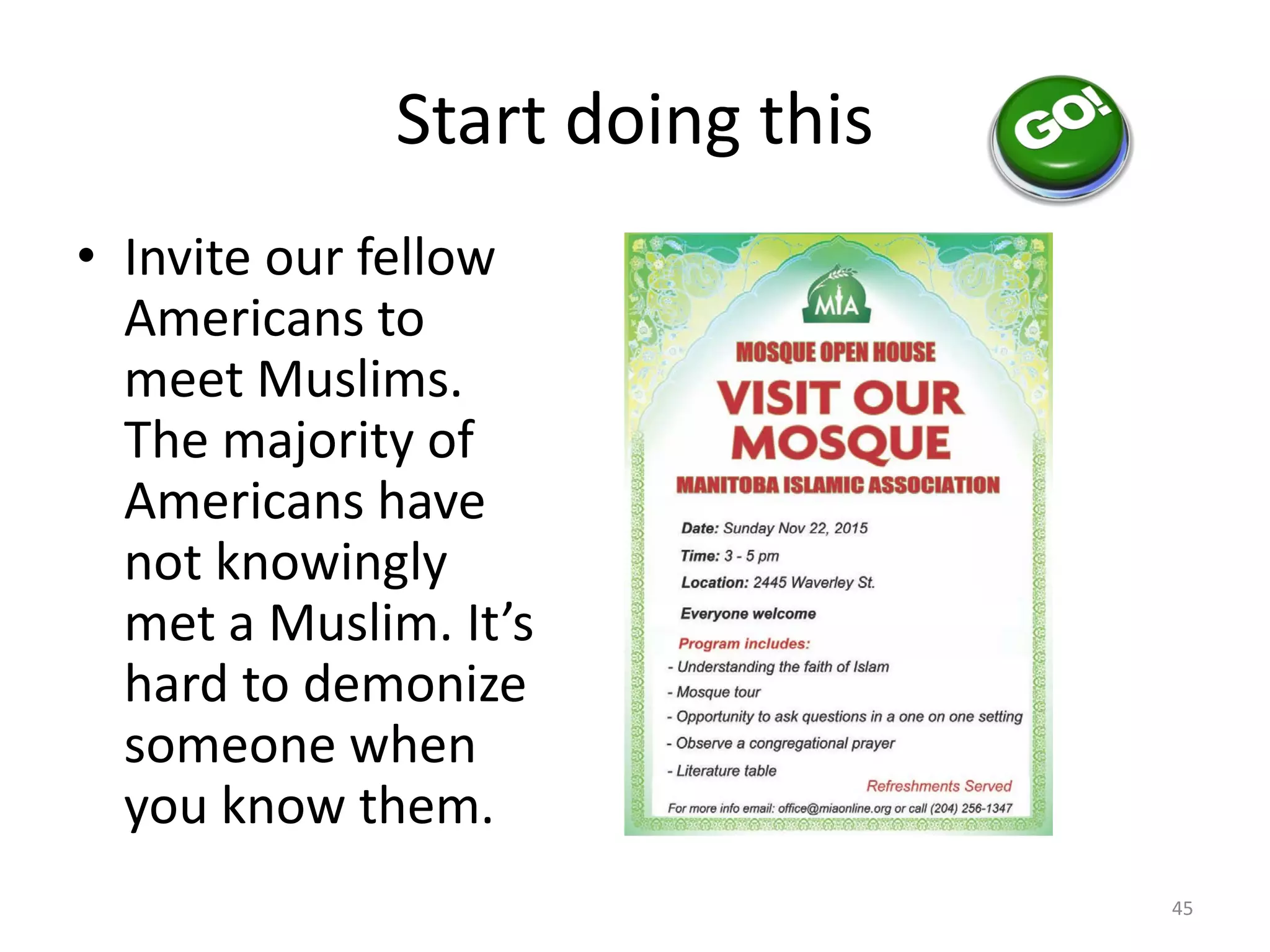 Start doing this
• Invite our fellow
Americans to
meet Muslims.
The majority of
Americans have
not knowingly
met a Muslim. It’s
hard to demonize
someone when
you know them.
45
 