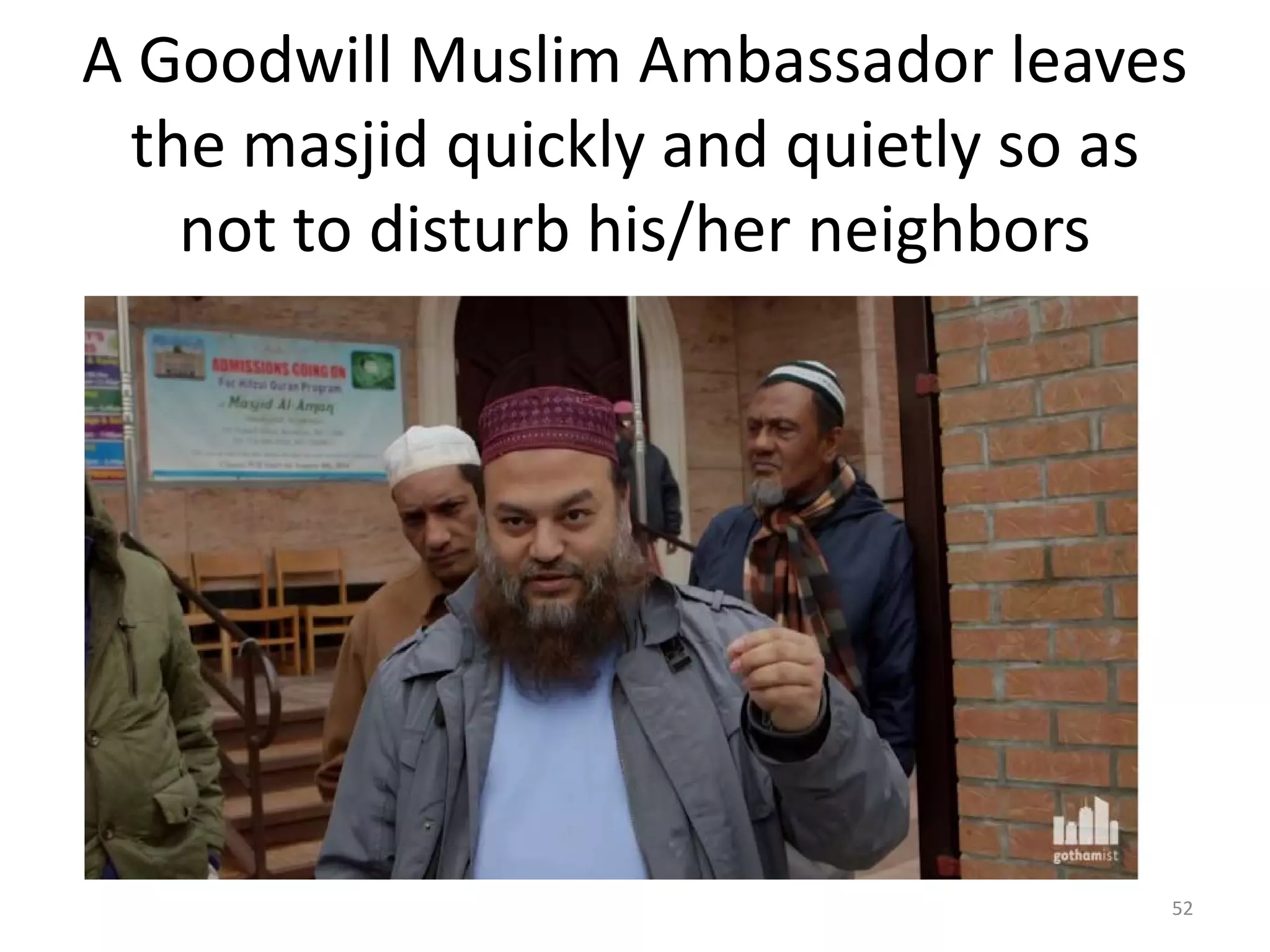 A Goodwill Muslim Ambassador leaves
the masjid quickly and quietly so as
not to disturb his/her neighbors
52
 