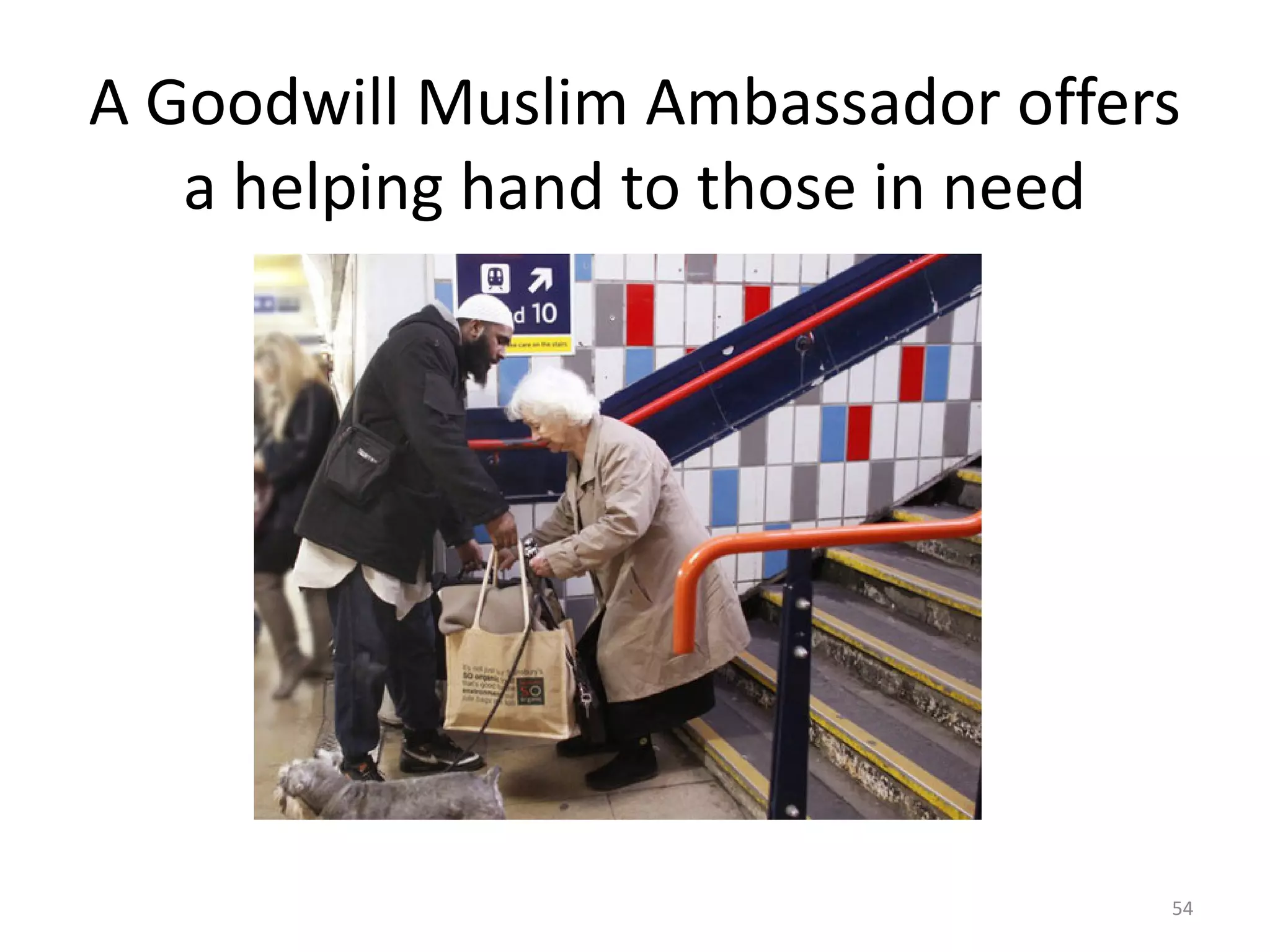 A Goodwill Muslim Ambassador offers
a helping hand to those in need
54
 