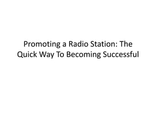 Promoting a Radio Station: The
Quick Way To Becoming Successful
 