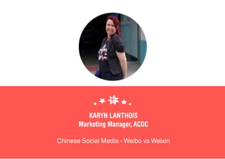 KARYN LANTHOIS
Marketing Manager, ACDC
Chinese Social Media - Weibo vs Weixin
 