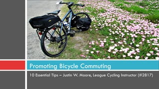 Promoting Bicycle Commuting
10 Essential Tips – Justin W. Moore, League Cycling Instructor (#2817)
 