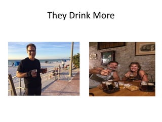They Drink More
 