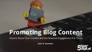 Promoting Blog Content
How to Share Your Content and Get Massive Engagement (For Free!)
John D. Saunders
 