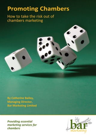 Promoting Chambers
How to take the risk out of
chambers marketing




By Catherine Bailey,
Managing Director,
Bar Marketing Limited




Providing essential
marketing services for
chambers
 