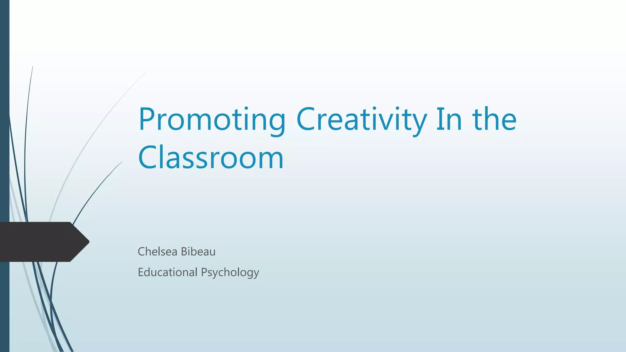 Promoting Creativity In the
Classroom
Chelsea Bibeau
Educational Psychology
 