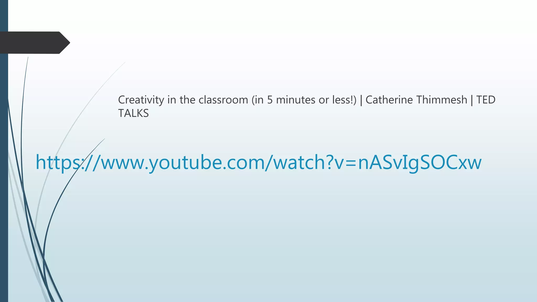 https://www.youtube.com/watch?v=nASvIgSOCxw
Creativity in the classroom (in 5 minutes or less!) | Catherine Thimmesh | TED
TALKS
 