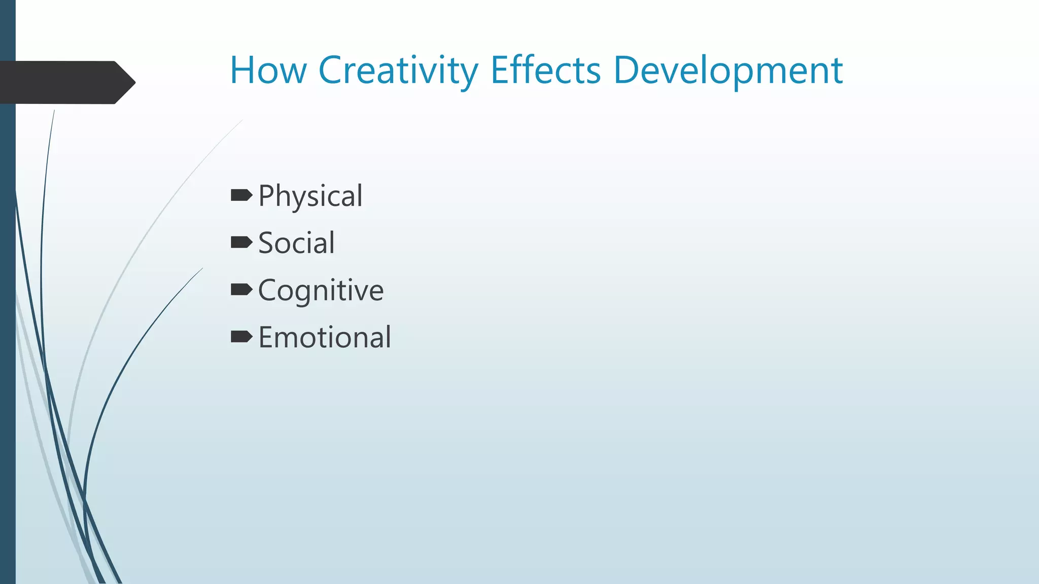 How Creativity Effects Development
Physical
Social
Cognitive
Emotional
 
