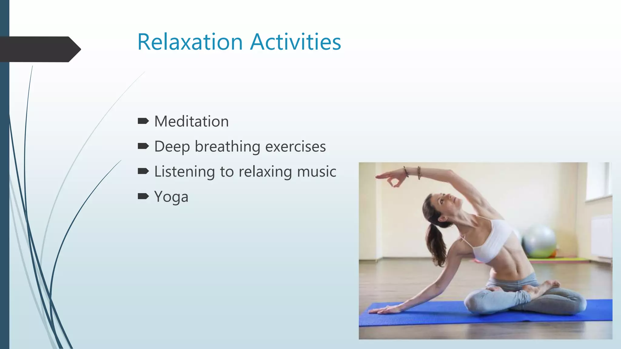 Relaxation Activities
 Meditation
 Deep breathing exercises
 Listening to relaxing music
 Yoga
 