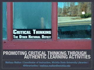 PROMOTING CRITICAL THINKING THROUGH
	 	 	 	 	 AUTHENTIC LEARNING ACTIVITIES
Melissa Mallon | Coordinator of Instruction, Wichita State University Libraries |
@librarianliss | melissa.mallon@wichita.edu
PhotoCredit:TimothyJviaCompﬁghtcc
 
