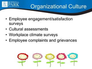 Organizational Culture Employee engagement/satisfaction surveys Cultural assessments  Workplace climate surveys Employee complaints and grievances 