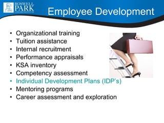 Employee Development Organizational training Tuition assistance Internal recruitment Performance appraisals KSA inventory Competency assessment Individual Development Plans ( IDP’s ) Mentoring programs Career assessment and exploration 