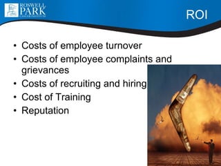 ROI Costs of employee turnover  Costs of employee complaints and grievances  Costs of recruiting and hiring Cost of Training Reputation  