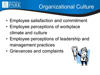 Organizational Culture Employee satisfaction and commitment Employee perceptions of workplace  climate and culture Employee perceptions of leadership and  management practices Grievances and complaints 