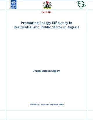 May 2011




    Promoting Energy Efficiency in
Residential and Public Sector in Nigeria




              Project Inception Report




         United Nations Development Programme, Nigeria
 