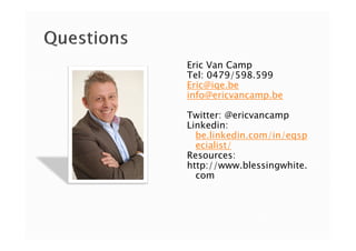 Eric Van Camp
Tel: 0479/598.599
Eric@iqe.be
info@ericvancamp.be
Twitter: @ericvancamp
Linkedin:Linkedin:
be.linkedin.com/in/eqsp
ecialist/
Resources:
http://www.blessingwhite.
com
 