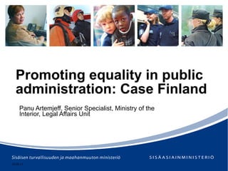 Promoting equality in public administration: Case Finland Panu Artemjeff,  Senior Specialist, Ministry of the Interior, Legal Affairs Unit 