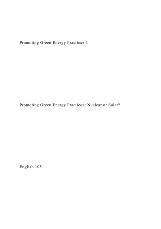 Promoting Green Energy Practices 1
Promoting Green Energy Practices: Nuclear or Solar?
English 105
 