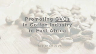 Promoting GVCs
in Coffee Industry
in East Africa
S e p t e m b e r 2 0 2 0
 