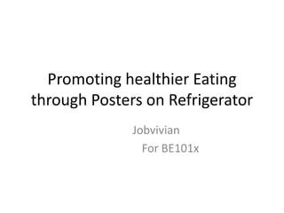 Promoting healthier Eating
through Posters on Refrigerator
Jobvivian
For BE101x

 