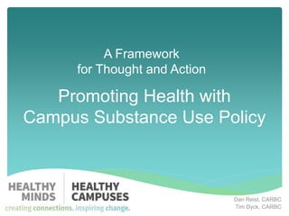 Promoting Health with
Campus Substance Use Policy
Dan Reist, CARBC
Tim Dyck, CARBC
A Framework
for Thought and Action
 