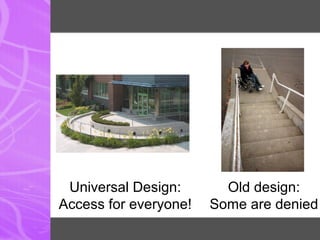 Universal Design:
Access for everyone!
Old design:
Some are denied
 