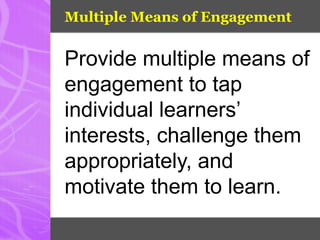 Multiple Means of Engagement
Provide multiple means of
engagement to tap
individual learners’
interests, challenge them
appropriately, and
motivate them to learn.
 