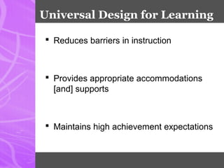 Universal Design for Learning
 Reduces barriers in instruction
 Provides appropriate accommodations
[and] supports
 Maintains high achievement expectations
 