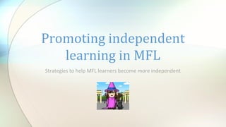 Strategies to help MFL learners become more independent
Promoting independent
learning in MFL
 
