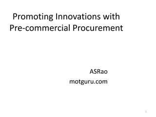 Promoting Innovations with
Pre-commercial Procurement
ASRao
motguru.com
1
 