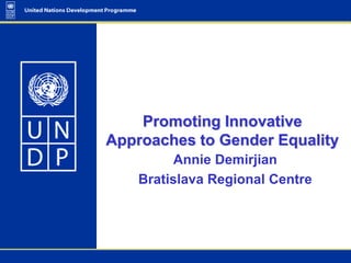 Promoting Innovative
Approaches to Gender Equality
          Annie Demirjian
    Bratislava Regional Centre
 