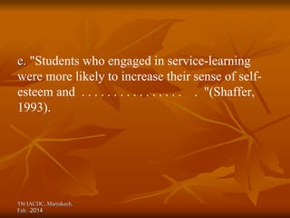 1St IACDC, Marrakech,
Feb. 2014
.
e. "Students who engaged in service-learning
were more likely to increase their sense of self-
esteem and . . . . . . . . . . . . . . . . . "(Shaffer,
1993).
 