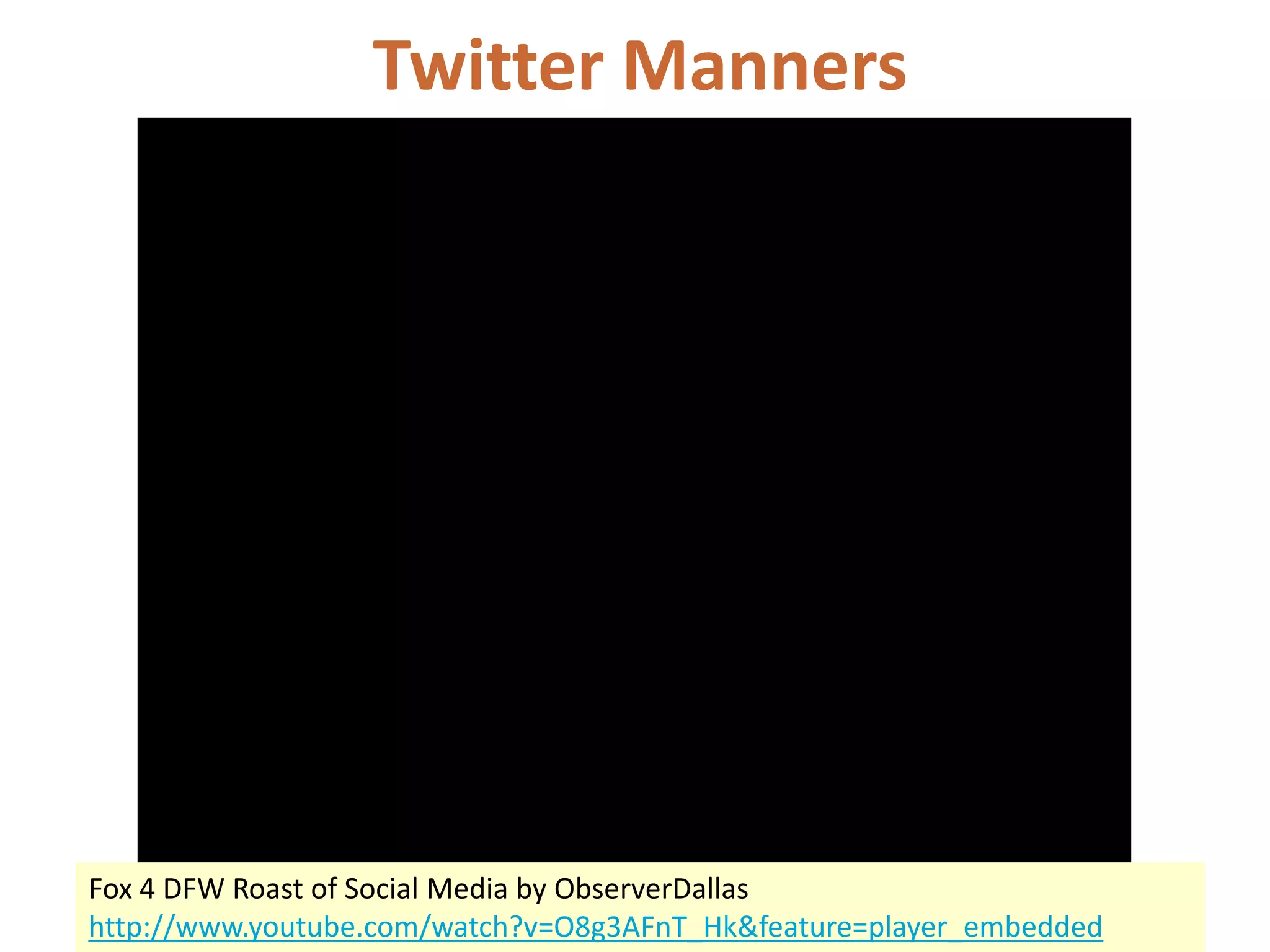 Twitter Manners




Fox 4 DFW Roast of Social Media by ObserverDallas
http://www.youtube.com/watch?v=O8g3AFnT_Hk&feature=player_embedded
 