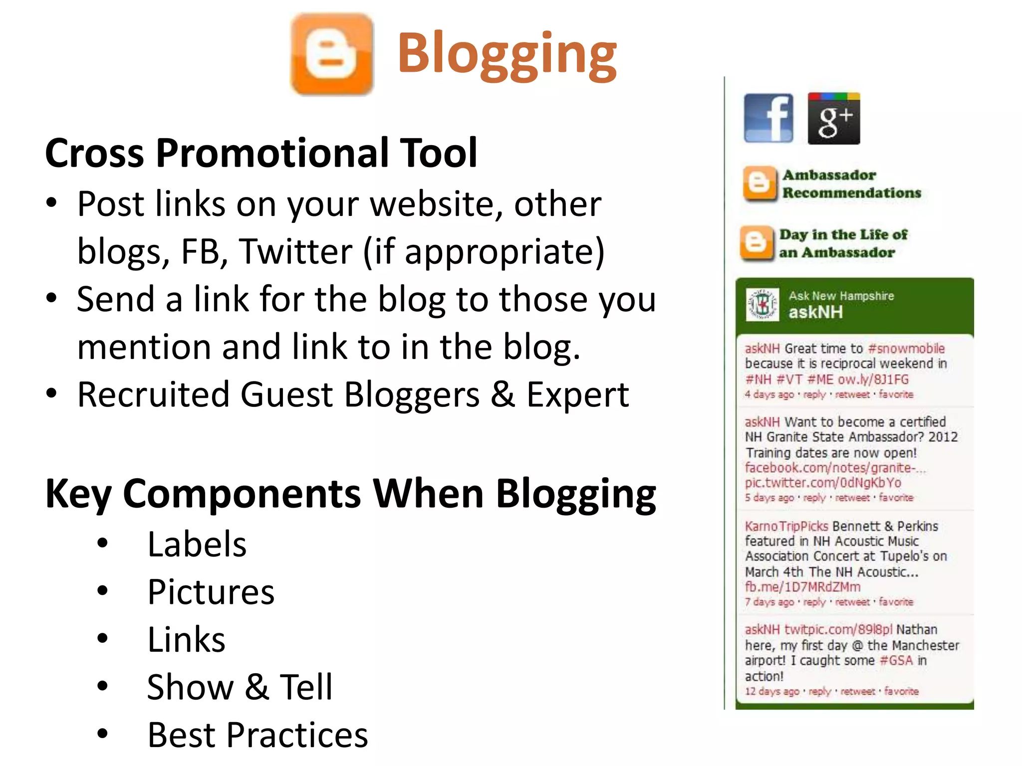 Blogging
Cross Promotional Tool
• Post links on your website, other
  blogs, FB, Twitter (if appropriate)
• Send a link for the blog to those you
  mention and link to in the blog.
• Recruited Guest Bloggers & Expert

Key Components When Blogging
   •   Labels
   •   Pictures
   •   Links
   •   Show & Tell
   •   Best Practices
 