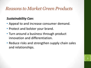 5
Reasons to Market Green Products
Sustainability Can:
• Appeal to and increase consumer demand.
• Protect and bolster you...