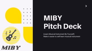 MIBY
Pitch Deck
(Learn Musical Instrument By Yourself)
Make it easier to self learn musical instrument
 